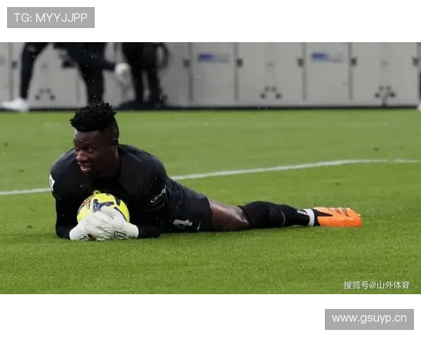 奥纳纳发挥稳定，关键扑救助力球队表现持续提升